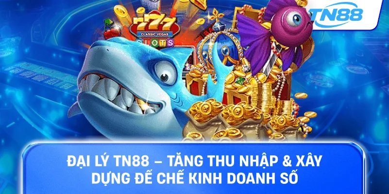 Đại lý TN88 tăng thu nhập xây dựng đế chế kinh doanh số