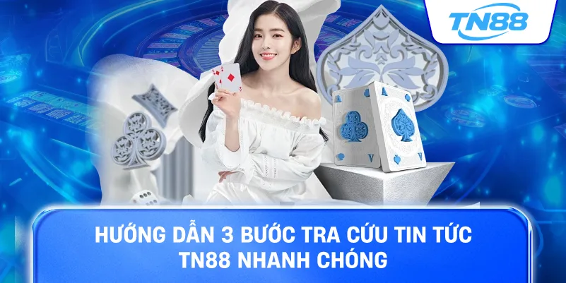 Hướng dẫn 3 bước tra cứu tin tức TN88 nhanh chóng