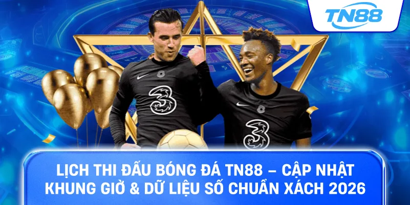 Lịch thi đấu bóng đá TN88 cập nhật khung giờ dữ liệu số chuẩn xách 2026