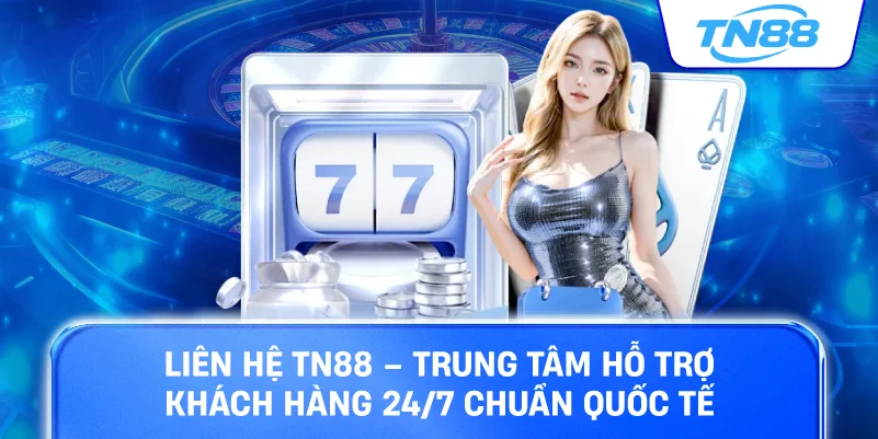 Liên Hệ TN88 trung tâm hỗ trợ khách hàng 24/7 chuẩn quốc tế